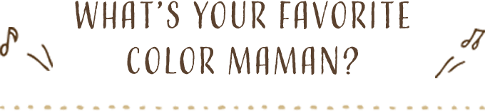 What’s your Favorite color maman?